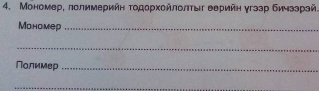 Мономер, лолимерийη тодорхойлолтыг θерийн γгзэр бичзэрзй. 
Mономер_ 
_ 
Полимер_ 
_