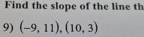 Find the slope of the line th 
9) (-9,11),(10,3)