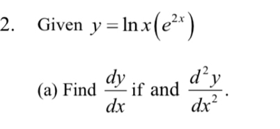 Given y=ln x(e^(2x))
(a) Find  dy/dx  if and  d^2y/dx^2 .