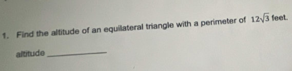 Find the altitude of an equilateral triangle with a perimeter of 12sqrt(3) feet. 
altitude_