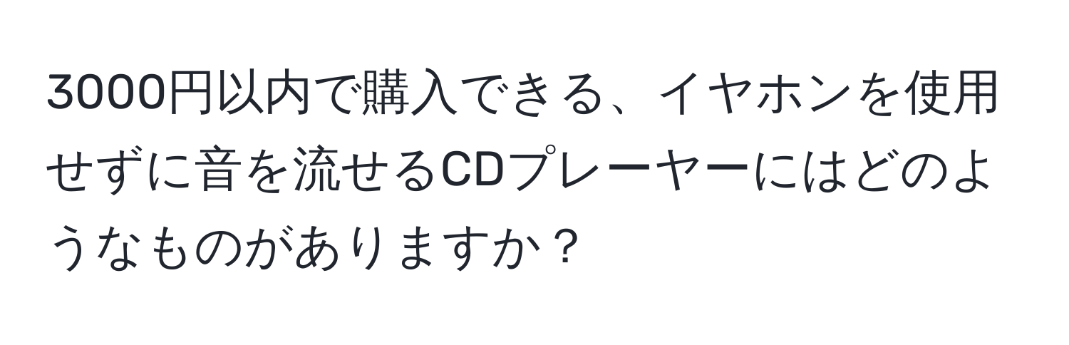 3000円以内で購入できる、イヤホンを使用せずに音を流せるCDプレーヤーにはどのようなものがありますか？