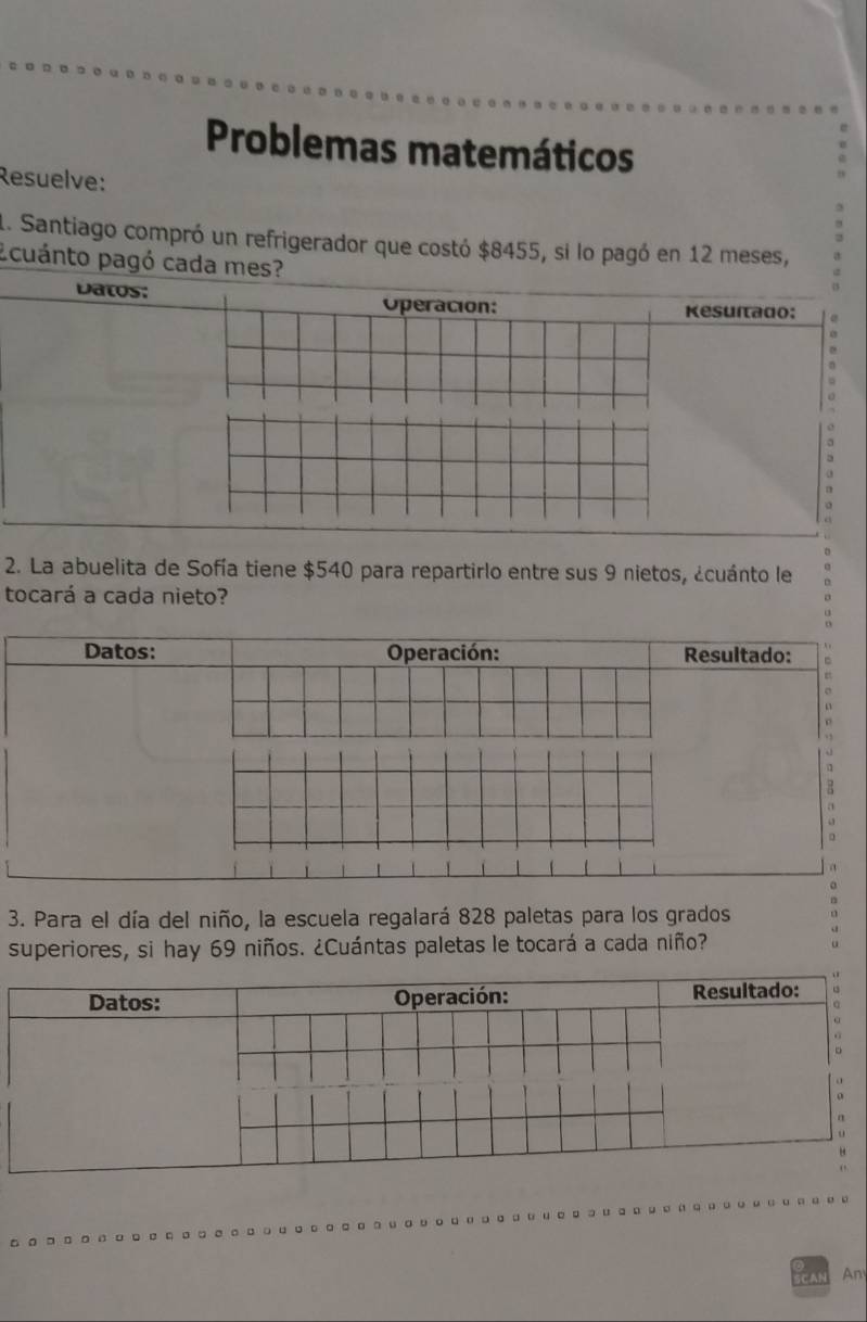 Problemas matemáticos 
Resuelve: 
1. Santiago compró un refrigerador que costó $8455, si lo pagó en 12 meses, 
Ecuánto 
2. La abuelita de Sofía tiene $540 para repartirlo entre sus 9 nietos, ¿cuánto le 
tocará a cada nieto? 
3. Para el día del niño, la escuela regalará 828 paletas para los grados 
superiores, si hay 69 niños. ¿Cuántas paletas le tocará a cada niño? 
An