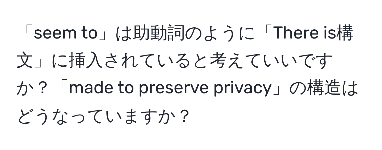 「seem to」は助動詞のように「There is構文」に挿入されていると考えていいですか？「made to preserve privacy」の構造はどうなっていますか？