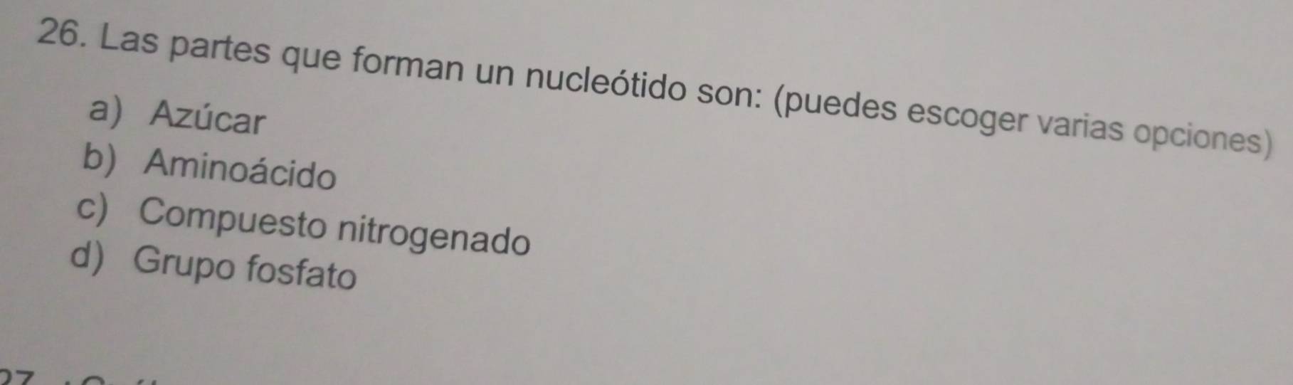 Las partes que forman un nucleótido son: (puedes escoger varias opciones)
a) Azúcar
b) Aminoácido
c) Compuesto nitrogenado
d Grupo fosfato