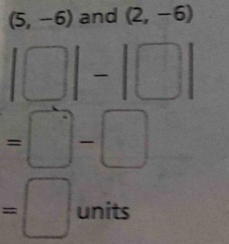 (5,-6) and (2,-6)
beginvmatrix □ endvmatrix -beginvmatrix □ endvmatrix
=□ -□
=□ units