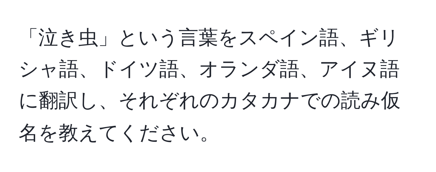 「泣き虫」という言葉をスペイン語、ギリシャ語、ドイツ語、オランダ語、アイヌ語に翻訳し、それぞれのカタカナでの読み仮名を教えてください。