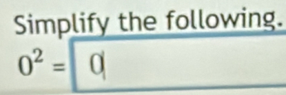 Simplify the follo |vv| ng
0^2= 0