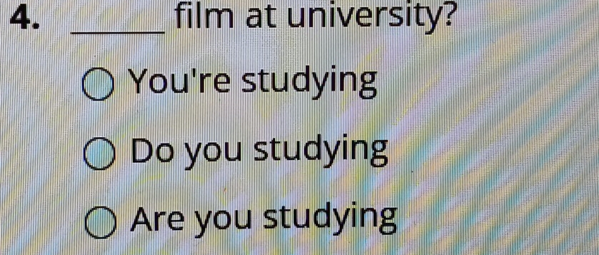 film at university?
You're studying
Do you studying
Are you studying