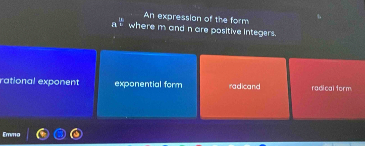 An expression of the form
a  111/12  where m and n are positive integers.
rational exponent exponential form radicand radical form
Emma