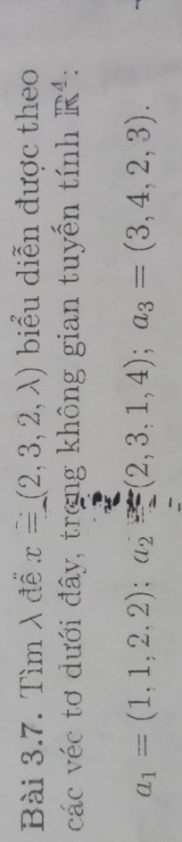 Tìm λ để x=(2,3,2,lambda ) biểu diễn được theo 
các véc tơ dưới đây, trong không gian tuyến tính m^4 :
a_1=(1,1,2,2); a_2=(2,3,1,4); a_3=(3,4,2,3). 
: