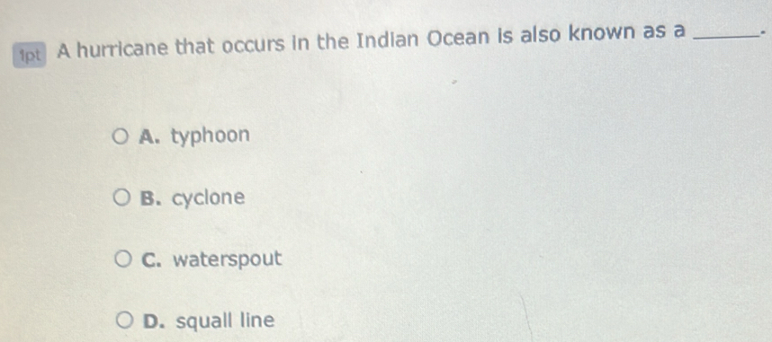 1p A hurricane that occurs in the Indian Ocean is also known as a _.
A. typhoon
B. cyclone
C. waterspout
D. squall line