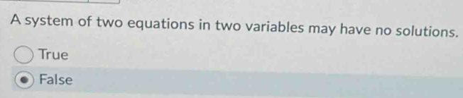 A system of two equations in two variables may have no solutions.
True
False