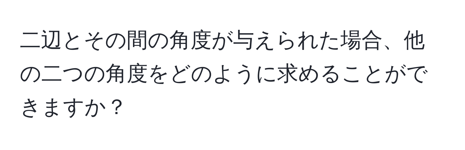 二辺とその間の角度が与えられた場合、他の二つの角度をどのように求めることができますか？