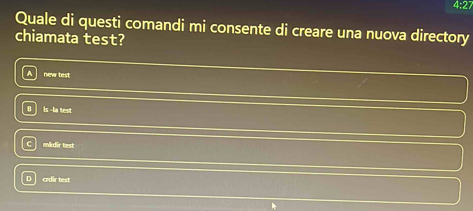 4:27 
Quale di questi comandi mi consente di creare una nuova directory
chiamata test?
A new test
B ls -la test
mkdir test
D crdir test