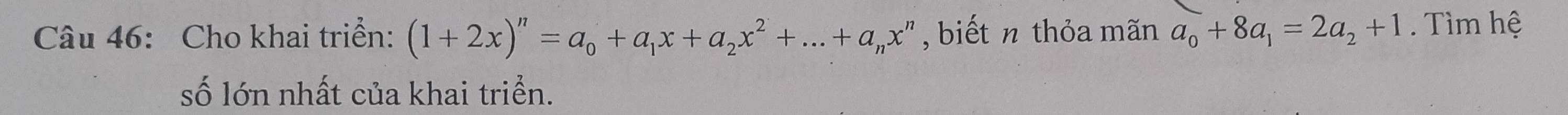 Cho khai triển: (1+2x)^n=a_0+a_1x+a_2x^2+...+a_nx^n , biết n thỏa mãn a_0+8a_1=2a_2+1 Tìm hệ 
số lớn nhất của khai triển.