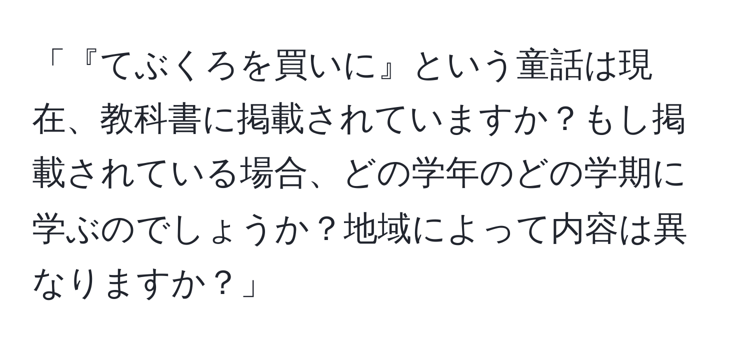 「『てぶくろを買いに』という童話は現在、教科書に掲載されていますか？もし掲載されている場合、どの学年のどの学期に学ぶのでしょうか？地域によって内容は異なりますか？」