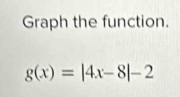 Graph the function.
g(x)=|4x-8|-2