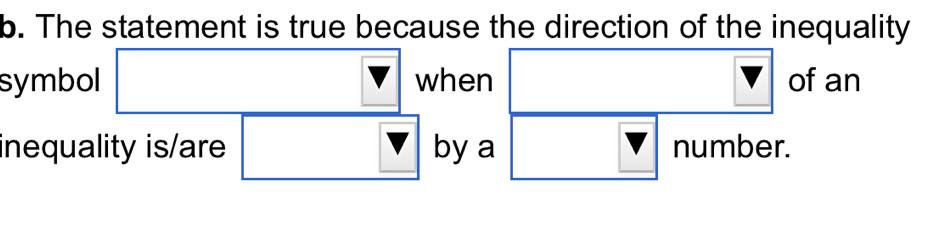 The statement is true because the direction of the inequality 
symbol when of an 
inequality is/are by a number.