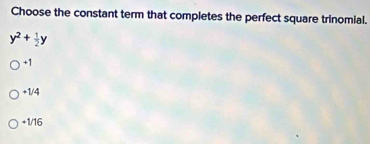 Choose the constant term that completes the perfect square trinomial.
y^2+ 1/2 y
+1
+1/4
+1/16