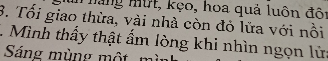 mang mưt, kẹo, hoa quả luôn đôi 
3. Tổi giao thừa, vài nhà còn đỏ lửa với nồi 
. Mình thấy thật ấm lòng khi nhìn ngọn lửa 
Sáng mùng một m