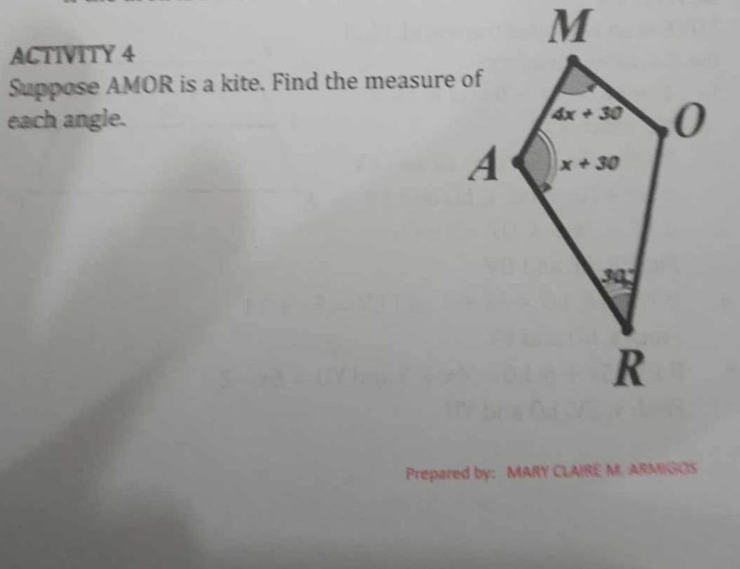 ACTIVITY 4
Suppose AMOR is a kite. Find the measure of
each angle. 
Prepared by: MARY CLAIRE M. ARMIGOS