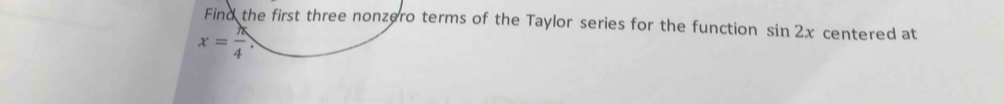 Find the first three nonzero terms of the Taylor series for the function sin 2x centered at
x= k/4 ,