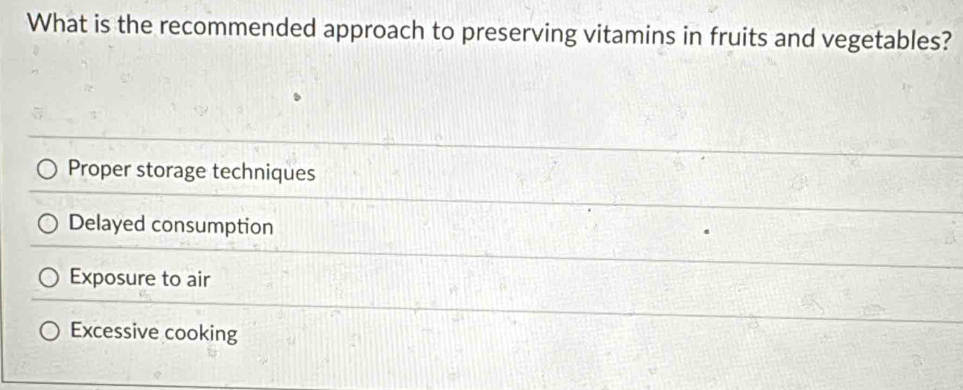 What is the recommended approach to preserving vitamins in fruits and vegetables?
Proper storage techniques
Delayed consumption
Exposure to air
Excessive cooking