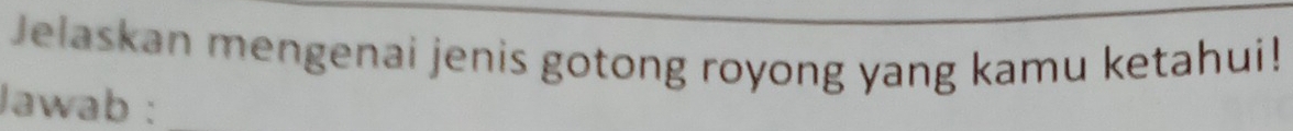 Jelaskan mengenai jenis gotong royong yang kamu ketahui! 
Jawab :