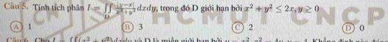 Tính tích phân I=∈tlimits ∈tlimits  (|y-x|)/x^2+y^2 dxdy , trong đó D giới hạn bởi x^2+y^2≤ 2x, y≥ 0
D
A 1 B 3 ) 2 D) 0
-2+42 d i nà D là miền miti _ 2