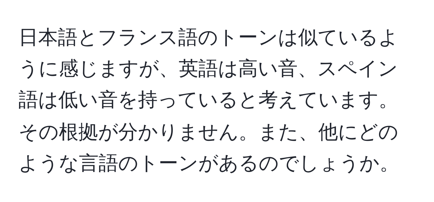 日本語とフランス語のトーンは似ているように感じますが、英語は高い音、スペイン語は低い音を持っていると考えています。その根拠が分かりません。また、他にどのような言語のトーンがあるのでしょうか。