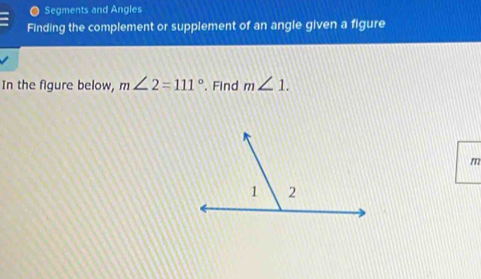 Segments and Angles 
Finding the complement or supplement of an angle given a figure 
In the figure below, m∠ 2=111°. Find m∠ 1.
m