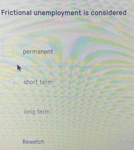 Frictional unemployment is considered
permanent
short term
long term
Rewatch