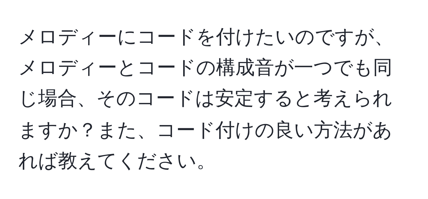 メロディーにコードを付けたいのですが、メロディーとコードの構成音が一つでも同じ場合、そのコードは安定すると考えられますか？また、コード付けの良い方法があれば教えてください。