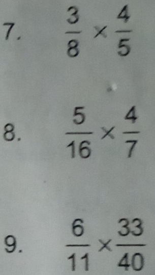  3/8 *  4/5 
8.  5/16 *  4/7 
9.  6/11 *  33/40 