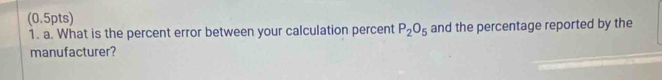 What is the percent error between your calculation percent P_2O_5 and the percentage reported by the 
manufacturer?