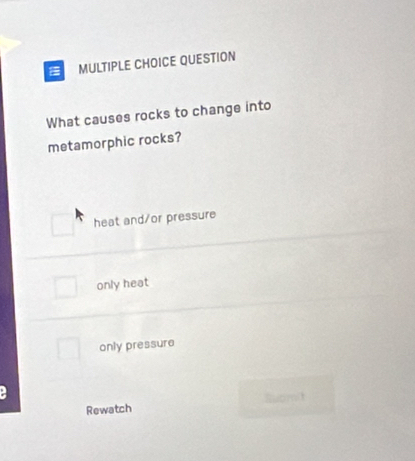 QUESTION
What causes rocks to change into
metamorphic rocks?
heat and/or pressure
only heat
only pressure
2
Rewatch