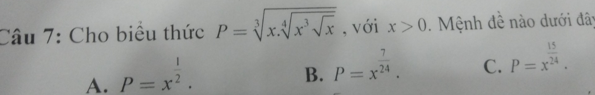 Cho biểu thức P=sqrt[3](x.sqrt [4]x^3sqrt x) , với x>0. Mệnh đề nào dưới đây
A. P=x^(frac 1)2.
B. P=x^(frac 7)24.
C. P=x^(frac 15)24.