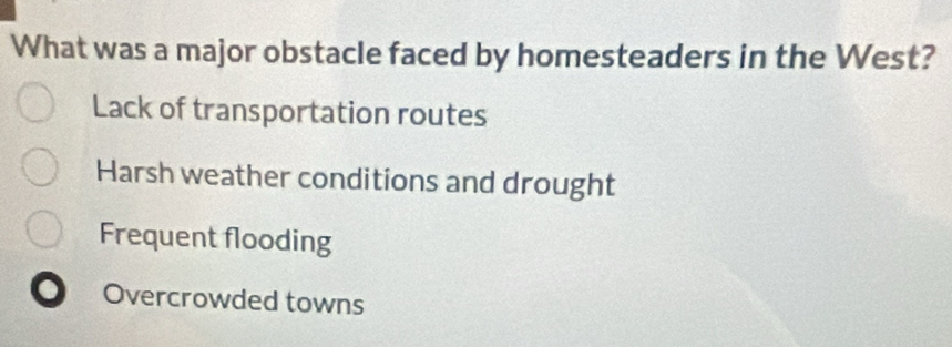 What was a major obstacle faced by homesteaders in the West?
Lack of transportation routes
Harsh weather conditions and drought
Frequent flooding
Overcrowded towns