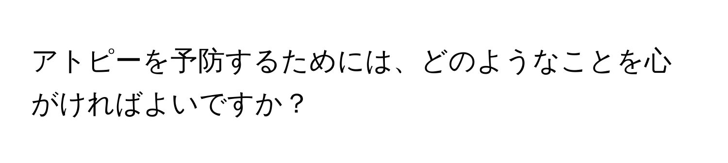 アトピーを予防するためには、どのようなことを心がければよいですか？