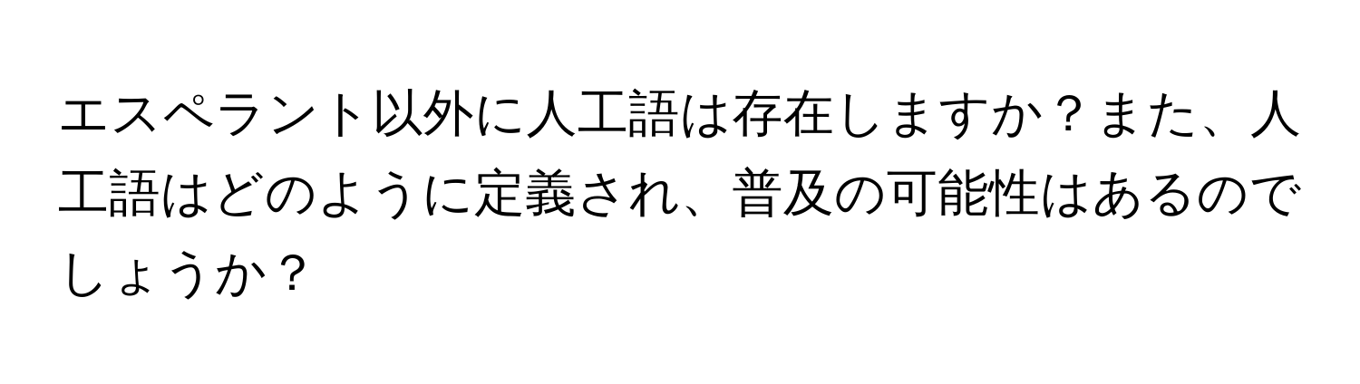 エスペラント以外に人工語は存在しますか？また、人工語はどのように定義され、普及の可能性はあるのでしょうか？