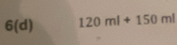 6(d) 120ml+150ml