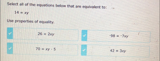 Select all of the equations below that are equivalent to:
14=xy
Use properties of equality.
J
26=2xy
-98=-7xy
√ 70=xy· 5
42=3xy