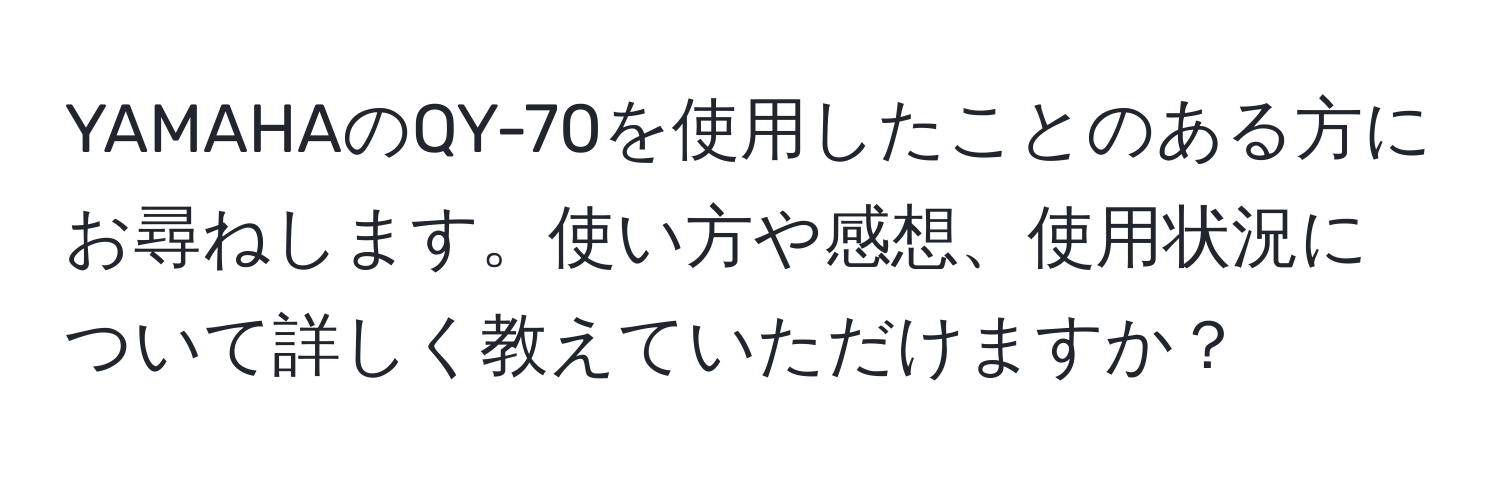 YAMAHAのQY-70を使用したことのある方にお尋ねします。使い方や感想、使用状況について詳しく教えていただけますか？