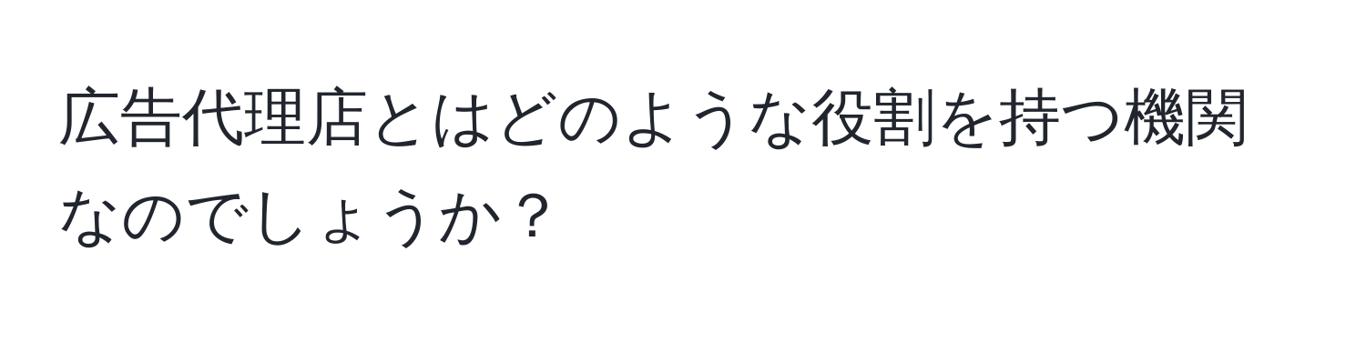 広告代理店とはどのような役割を持つ機関なのでしょうか？