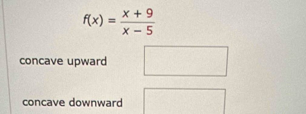 f(x)= (x+9)/x-5 
concave upward
concave downward