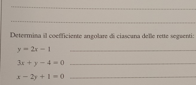 Determina il coefficiente angolare di ciascuna delle rette seguenti:
_ y=2x-1
_ 3x+y-4=0
_ x-2y+1=0