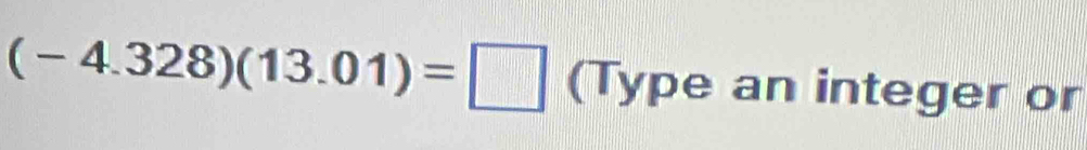 (-4.328)(13.01)=□ ( Type an integer or