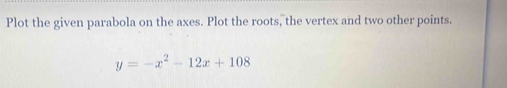 Plot the given parabola on the axes. Plot the roots, the vertex and two other points.
y=-x^2-12x+108