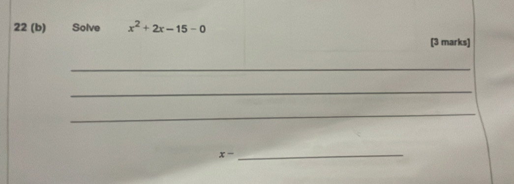 22 (b) Solve x^2+2x-15-0
(3 marks) 
_ 
_ 
_
x-
_