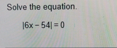 Solve the equation.
|6x-54|=0